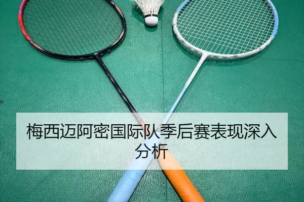 梅西迈阿密国际队季后赛表现深入分析