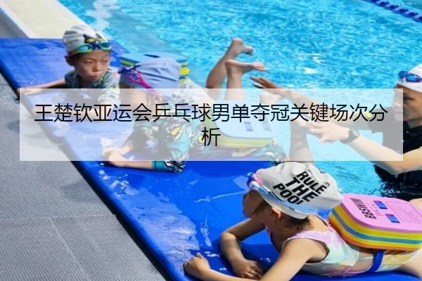 王楚钦亚运会乒乓球男单夺冠关键场次分析